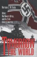 Tomorrow the World: Hitler, Northwest Africa, and the Path Toward America di Norman J. W. Goda edito da TEXAS A & M UNIV PR