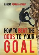 HOW TO BEAT THE ODDS TO YOUR GOAL di Robert Peprah-Gyamfi edito da Perseverance Books