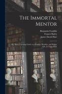 The Immortal Mentor: Or, Man's Unerring Guide to a Healthy, Wealthy, and Happy Life. In Three Parts di James David Hart, Benjamin Franklin, Luigi Cornaro edito da LEGARE STREET PR