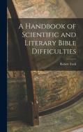 A Handbook of Scientific and Literary Bible Difficulties di Robert Tuck edito da LEGARE STREET PR