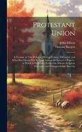 Protestant Union: A Treatise of True Religion, Heresy, Schism, Toleration, and What Best Means May Be Used Against the Spread of Popery; di Thomas Burgess, John Milton edito da LEGARE STREET PR