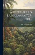 La Imprenta En La Habana (1707-1810).... di José Toribio Medina edito da LEGARE STREET PR