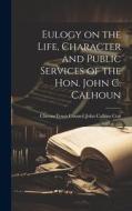 Eulogy on the Life, Character and Public Services of the Hon. John C. Calhoun di Cheraw (S C. ). Town Cou Calkins Coit edito da LEGARE STREET PR