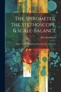The Spirometer, the Stethoscope, & Scale-Balance: Their Use in Discriminating Diseases of the Chest [&c.] di John Hutchinson edito da LEGARE STREET PR