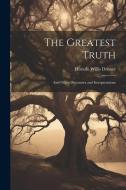 The Greatest Truth: And Other Discourses and Interpretations di Horatio Willis Dresser edito da LEGARE STREET PR
