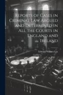 Reports of Cases in Criminal Law Argued and Determined in All the Courts in England and Ireland di Edward William Cox edito da LEGARE STREET PR