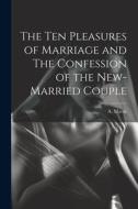 The Ten Pleasures of Marriage and The Confession of the New-married Couple di A. Marsh edito da LEGARE STREET PR