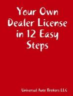 Your Own Dealer License in 12 Easy Steps di Universal Auto Brokers edito da Lulu.com