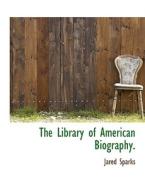 The Library Of American Biography. di Jared Sparks edito da Bibliolife