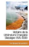 Histoire De La Litterature Francaise Classique (1515-1830) di Ferdinand Brunetiere edito da Bibliolife