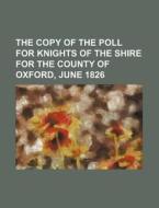 The Copy of the Poll for Knights of the Shire for the County of Oxford, June 1826 di Books Group edito da Rarebooksclub.com