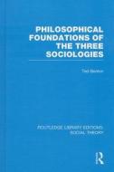Philosophical Foundations of the Three Sociologies di Ted Benton edito da ROUTLEDGE
