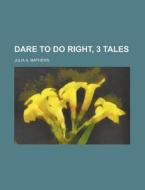 Dare To Do Right, 3 Tales di Julia A. Mathews edito da Rarebooksclub.com