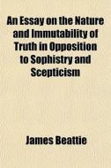 An Essay On The Nature And Immutability di James Beattie edito da General Books