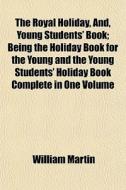 The Royal Holiday, And, Young Students' di William Martin edito da General Books