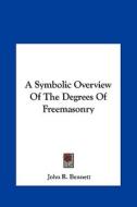 A Symbolic Overview of the Degrees of Freemasonry di John R. Bennett edito da Kessinger Publishing