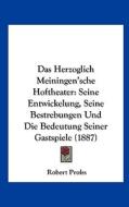 Das Herzoglich Meiningen'sche Hoftheater: Seine Entwickelung, Seine Bestrebungen Und Die Bedeutung Seiner Gastspiele (1887) di Robert Prolss edito da Kessinger Publishing
