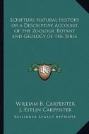 Scripture Natural History or a Descriptive Account of the Zoology, Botany and Geology of the Bible di William B. Carpenter edito da Kessinger Publishing