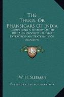 The Thugs, or Phansigars of India: Comprising a History of the Rise and Progress of That Extraordinary Fraternity of Assassins di W. H. Sleeman edito da Kessinger Publishing