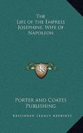 The Life of the Empress Josephine, Wife of Napoleon di Porter and Coates Publishing edito da Kessinger Publishing