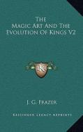 The Magic Art and the Evolution of Kings V2 di J. G. Frazer edito da Kessinger Publishing