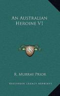 An Australian Heroine V1 di R. Murray Prior edito da Kessinger Publishing