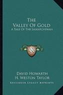 The Valley of Gold: A Tale of the Saskatchewan di David Howarth edito da Kessinger Publishing