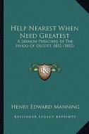 Help Nearest When Need Greatest: A Sermon Preached in the Synod of Oscott, 1852 (1852) a Sermon Preached in the Synod of Oscott, 1852 (1852) di Henry Edward Manning edito da Kessinger Publishing