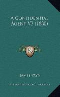 A Confidential Agent V3 (1880) di James Payn edito da Kessinger Publishing