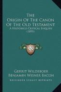 The Origin of the Canon of the Old Testament: A Historico-Critical Enquiry (1895) di Gerrit Wildeboer edito da Kessinger Publishing