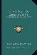 Vita E Fasti Di Giuseppe II V1: Imperatore de' Romani (1790) di Francesco Becattini edito da Kessinger Publishing