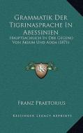 Grammatik Der Tigrinasprache in Abessinien: Hauptsachlich in Der Gegend Von Aksum Und Adoa (1871) di Franz Praetorius edito da Kessinger Publishing