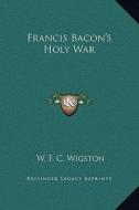 Francis Bacon's Holy War di W. F. C. Wigston edito da Kessinger Publishing