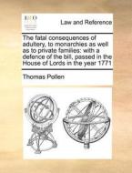 The Fatal Consequences Of Adultery, To Monarchies As Well As To Private Families: With A Defence Of The Bill, Passed In The House Of Lords In The Year di Thomas Pollen edito da Gale Ecco, Print Editions