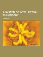 A System Of Intellectual Philosophy di Asa Mahan edito da Theclassics.us