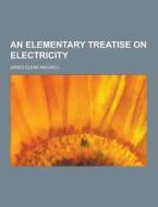 An Elementary Treatise On Electricity di James Clerk Maxwell edito da Theclassics.us