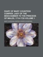 Diary of Mary Countess Cowper, Lady of the Bedchamber to the Princess of Wales, 1714-1720 Volume 1 di Mary Clavering Cowper Cowper edito da Rarebooksclub.com