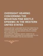 Oversight Hearing Concerning The Mountain Pine Beetle Epidemic In The Western United States di United States Congress Senate edito da Rarebooksclub.com