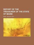 Report of the Treasurer of the State of Maine di Maine Treasury Dept edito da Rarebooksclub.com