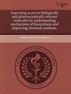 Improving Access To Biologically And Pharmaceutically Relevant Molecules By Understanding Mechanisms Of Biosynthesis And Improving Chemical Synthesis. di Stephen Richard Houghton edito da Proquest, Umi Dissertation Publishing