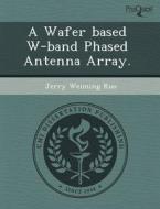 A Wafer Based W-band Phased Antenna Array. di Elizabeth Arthur, Jerry Weiming Kuo edito da Proquest, Umi Dissertation Publishing