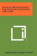 Musical Backgrounds for English Literature, 1580-1650 di Gretchen Ludke Finney edito da Literary Licensing, LLC