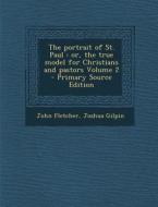 The Portrait of St. Paul: Or, the True Model for Christians and Pastors Volume 2 di John Fletcher, Joshua Gilpin edito da Nabu Press