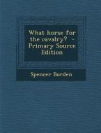What Horse for the Cavalry? di Spencer Borden edito da Nabu Press