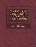 The Making of Thomas Barton - Primary Source Edition di Anna Nicholas edito da Nabu Press