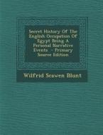 Secret History of the English Occupation of Egypt Being a Personal Narrative Events di Wilfrid Scawen Blunt edito da Nabu Press
