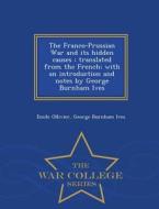 The Franco-prussian War And Its Hidden Causes di F Ed Eration Nationale Des Collectivit Es Conc Edantes Et R, George Burnham Ives edito da War College Series