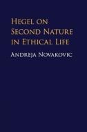 Hegel On Second Nature In Ethical Life di Andreja Novakovic edito da Cambridge University Press