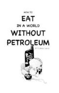 How To Eat In A World Without Petroleum di Colleen Carroll edito da Trafford Publishing