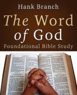 The Word Of God Foundational Bible Study di Hank Branch edito da Winepress Publishing